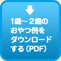 1歳〜2歳のおやつ例をダウンロードする（PDF）