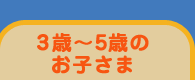 3歳〜5歳のお子さま