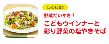 レシピ04 野菜だいすき！ こどもウインナーと彩り野菜の塩やきそば