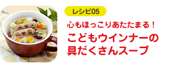 レシピ05 心もほっこりあたたまる！こどもウインナーの具だくさんスープ