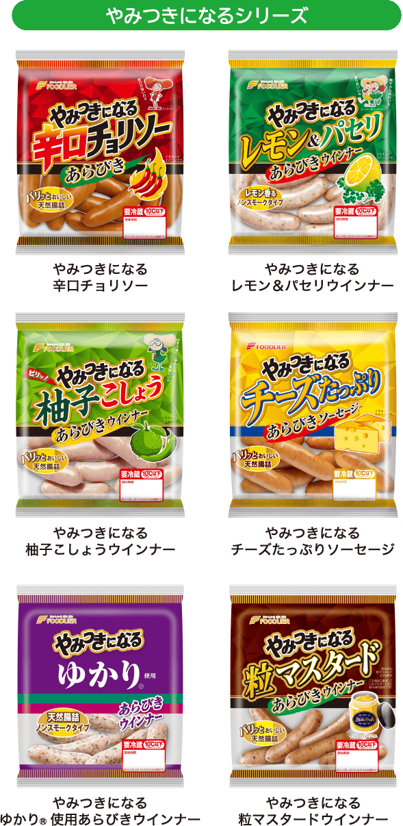 やみつきになるシリーズ やみつきになる辛口チョリソー／やみつきになるレモン＆パセリウインナー／やみつきになる柚子こしょうウインナー／やみつきになるチーズたっぷりソーセージ/やみつきになるゆかり®使用ウインナー/やみつきになる粒マスタードウインナー