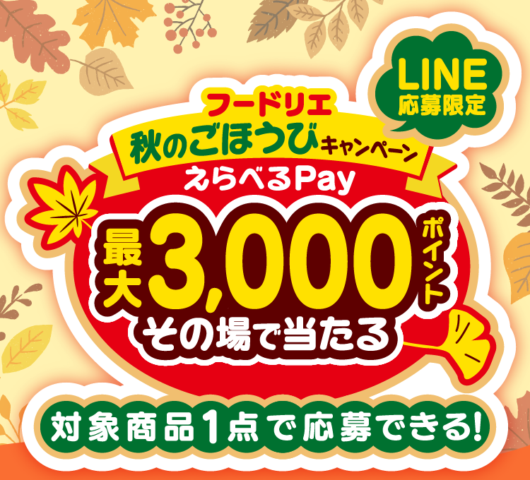 LINE応募限定　フードリエ秋のごほうびキャンペーン＜えらべるPay 最大3,000ポイントその場で当たる 対象商品1点で応募できる！＞