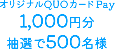 オリジナルQUOカードPay 1,000円分抽選で500名様