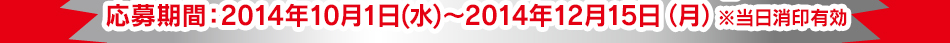 応募期間：2014年10月1日(水)〜2014年12月15日（月）※当日消印有効