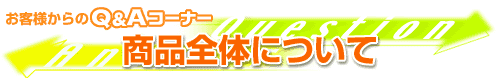 お客様からのQ&Aコーナー 商品全体について