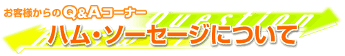 お客様からのQ&Aコーナー ハム・ソーセージについて